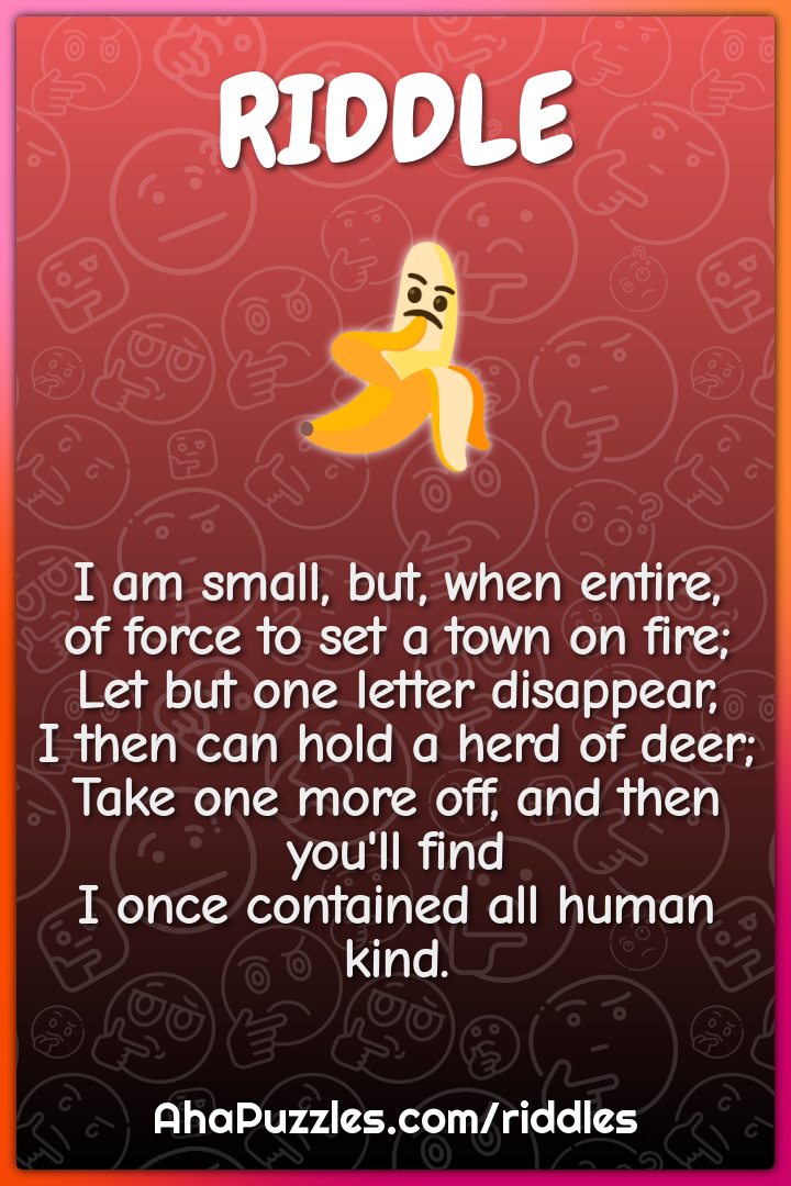 I am small, but, when entire, of force to set a town on fire; Let but...