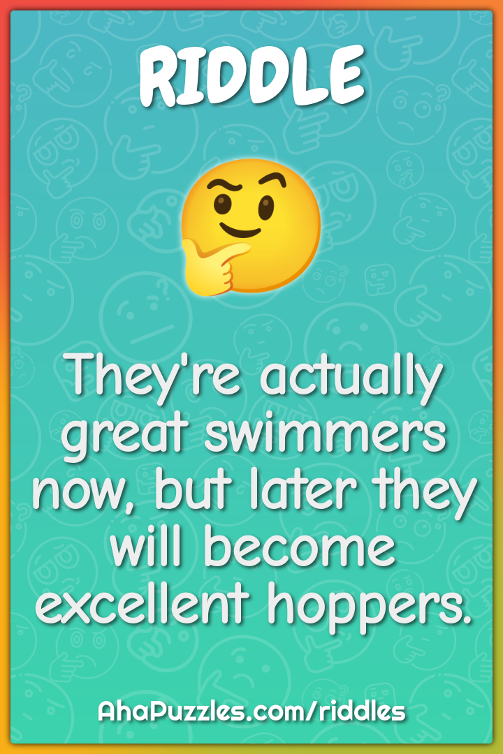 They're actually great swimmers now, but later they will become...