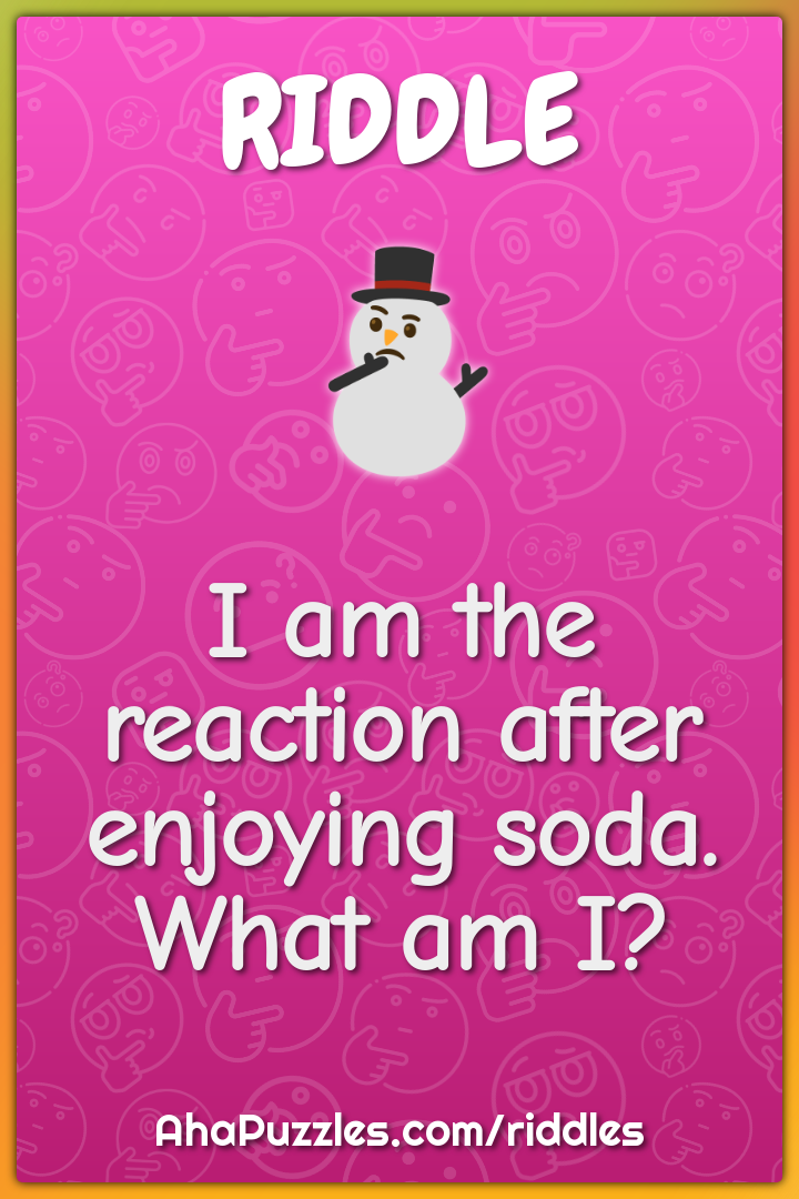 I am the reaction after enjoying soda. What am I?