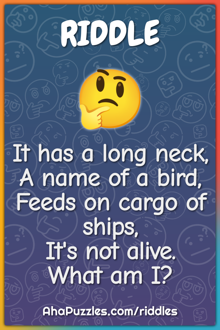 It has a long neck, A name of a bird, Feeds on cargo of ships, It's...