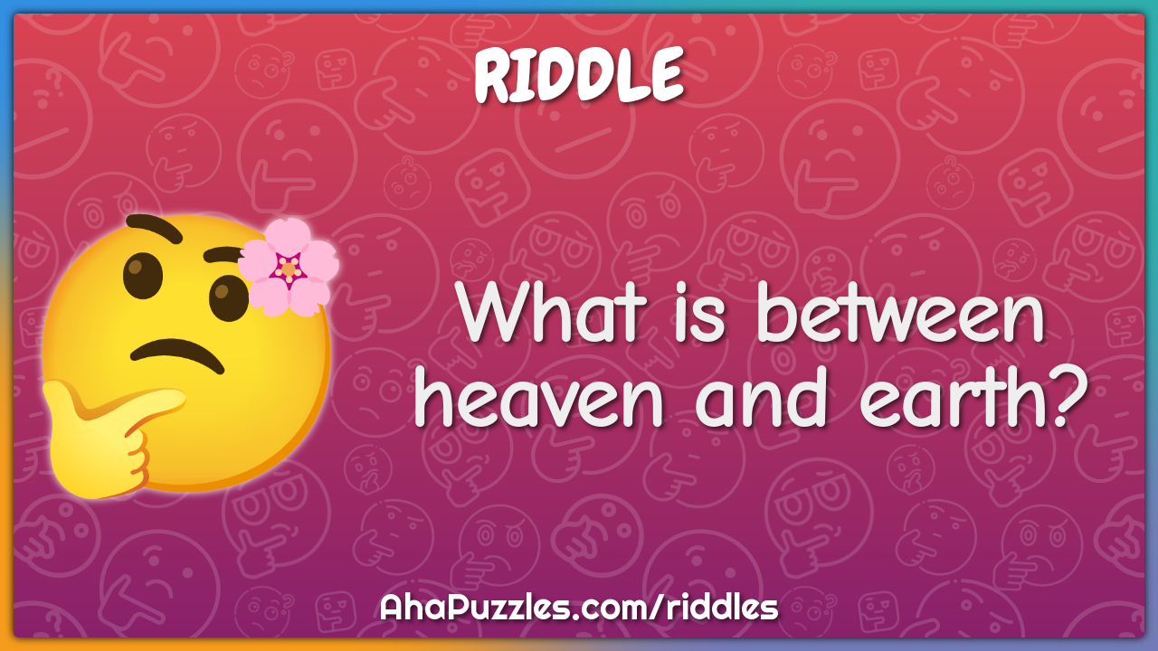 What is between heaven and earth?