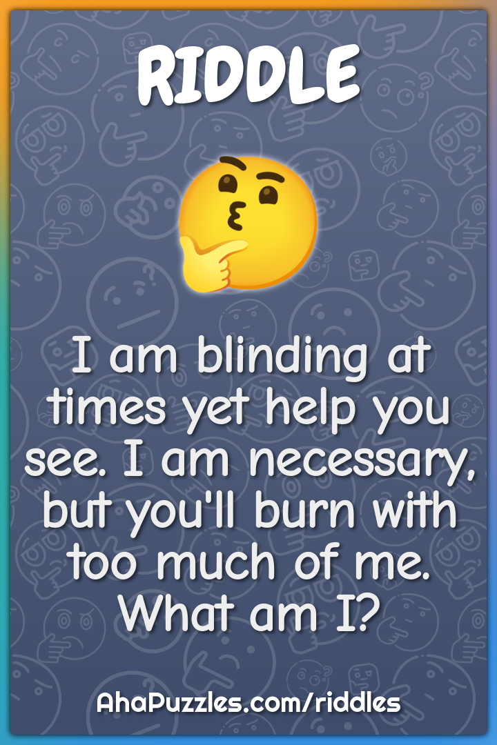 I am blinding at times yet help you see. I am necessary, but you'll...