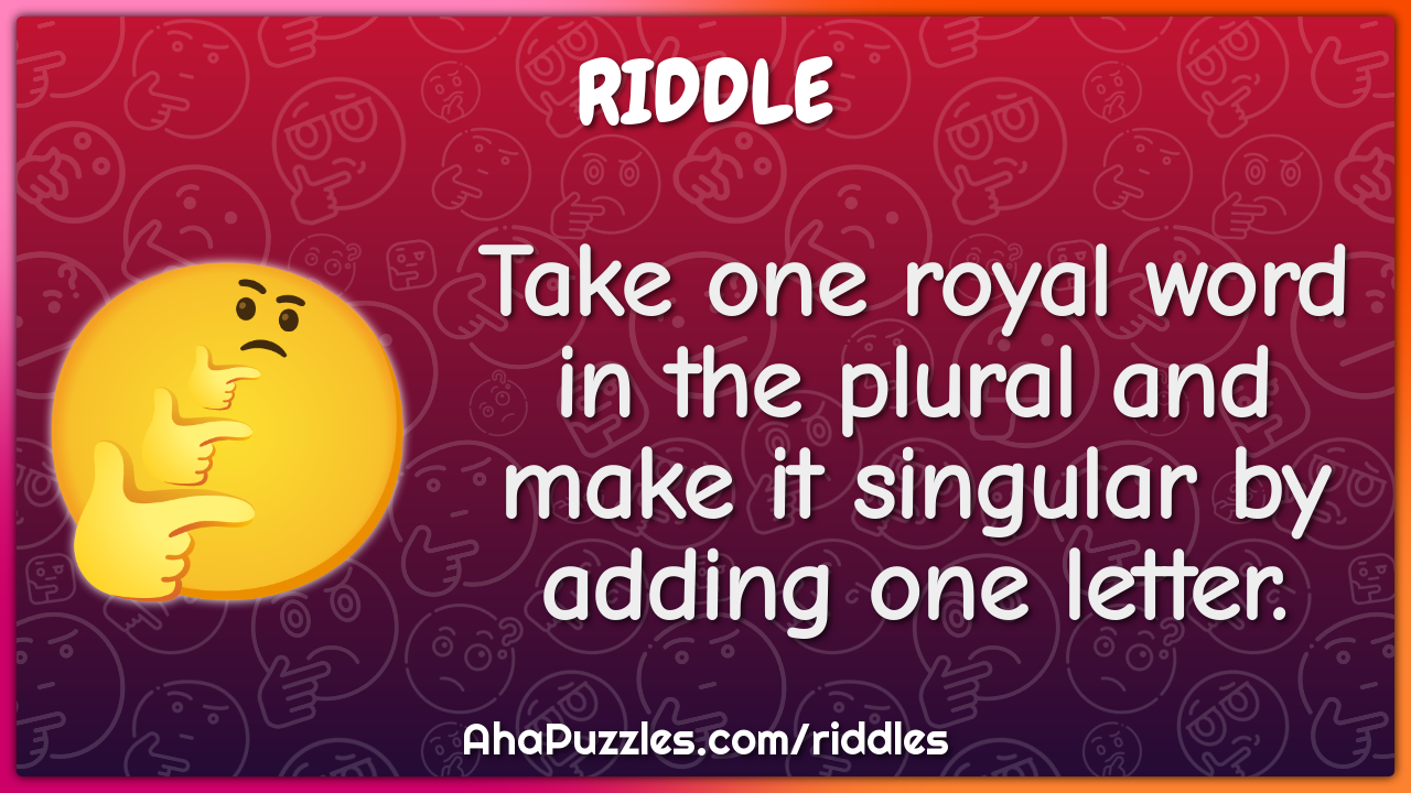 Take one royal word in the plural and make it singular by adding one...