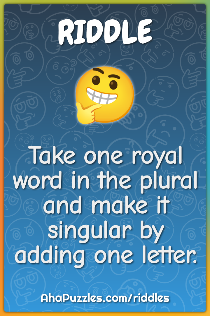 Take one royal word in the plural and make it singular by adding one...
