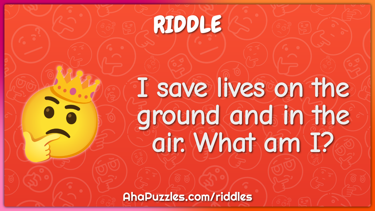 I save lives on the ground and in the air. What am I?