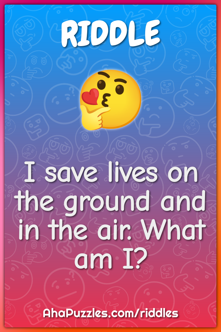 I save lives on the ground and in the air. What am I?