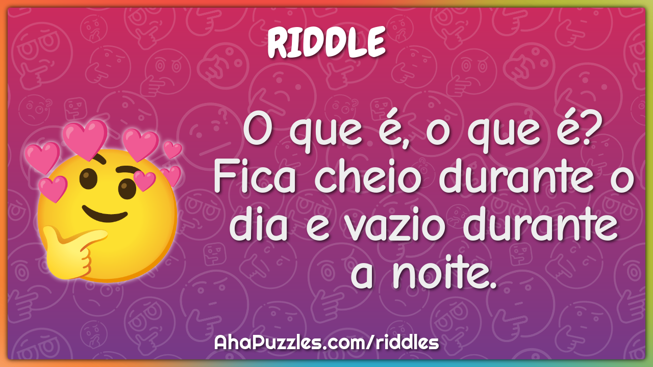 O que é, o que é? Fica cheio durante o dia e vazio durante a noite.