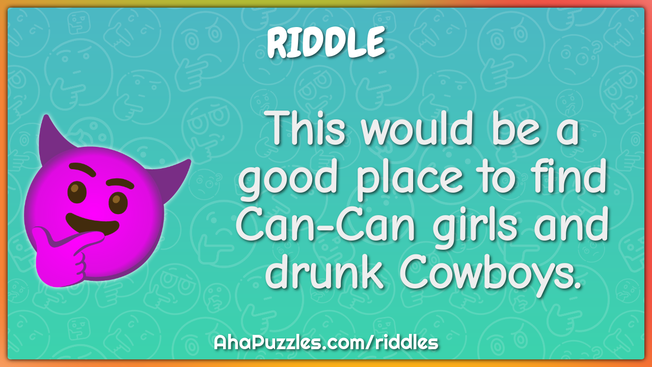 This would be a good place to find Can-Can girls and drunk Cowboys.