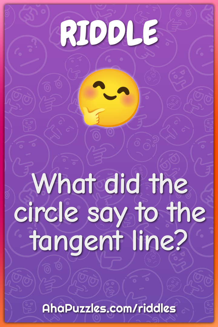 What did the circle say to the tangent line?