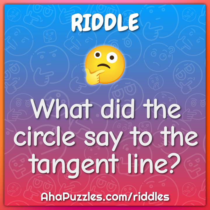 What did the circle say to the tangent line?