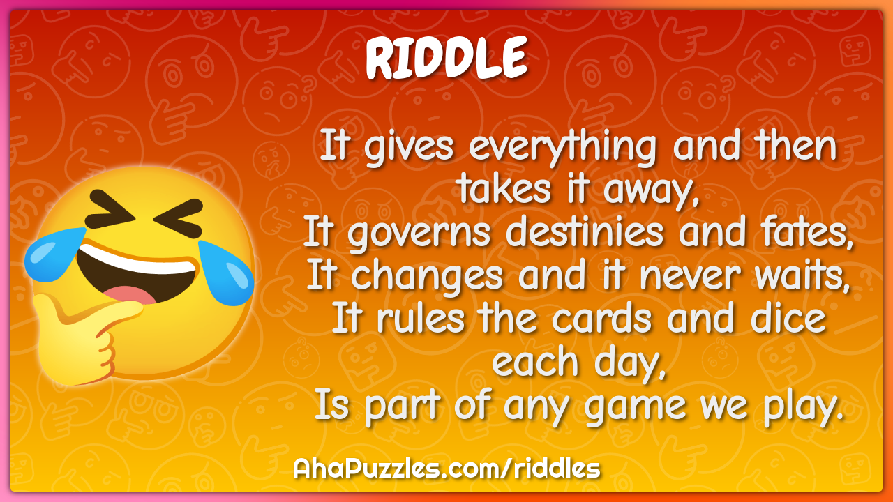 It gives everything and then takes it away, It governs destinies and...