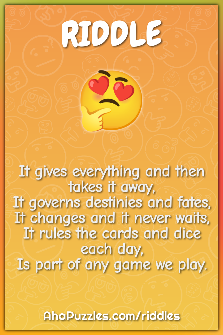 It gives everything and then takes it away, It governs destinies and...