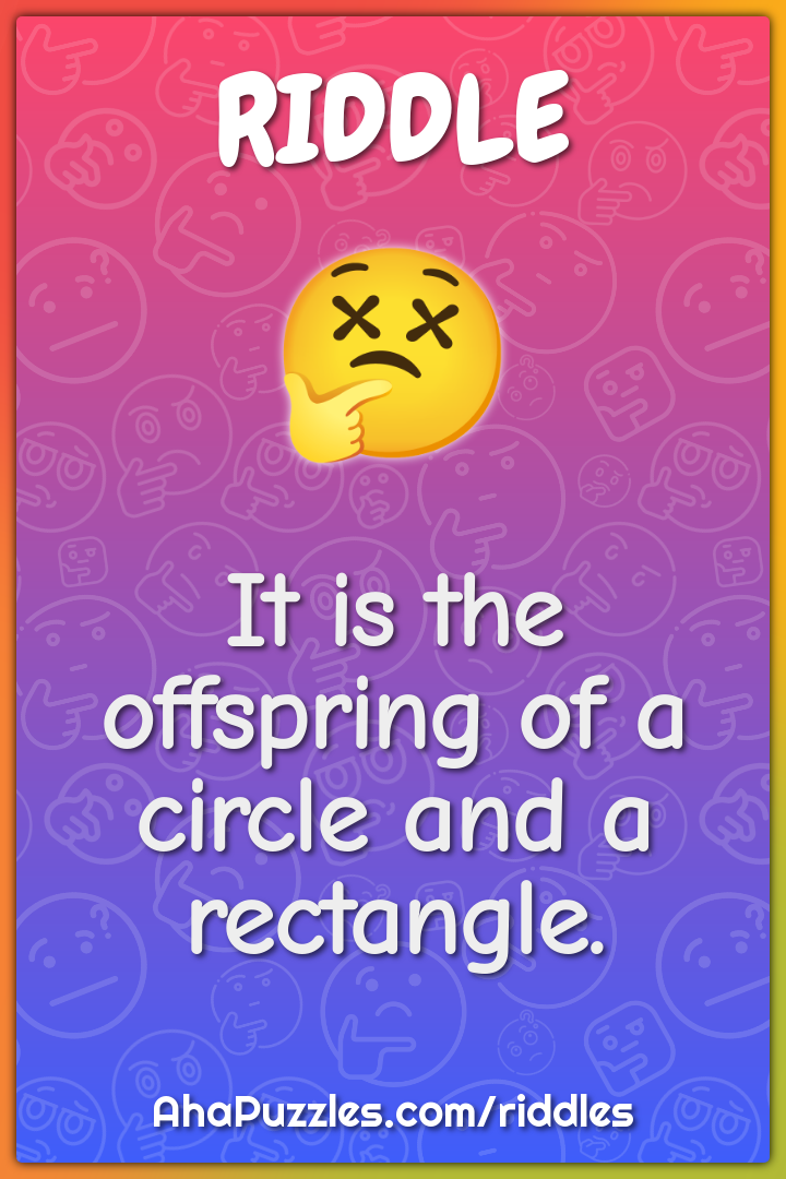 It is the offspring of a circle and a rectangle.