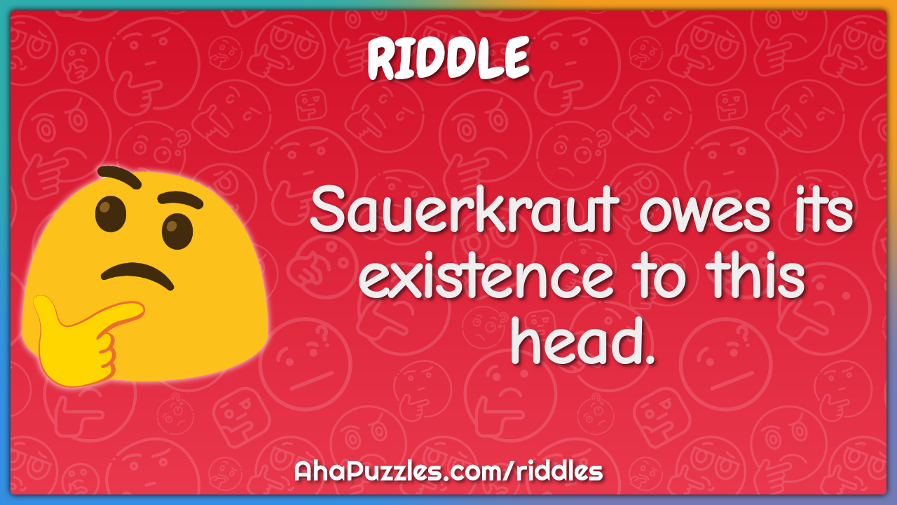 Sauerkraut owes its existence to this head.
