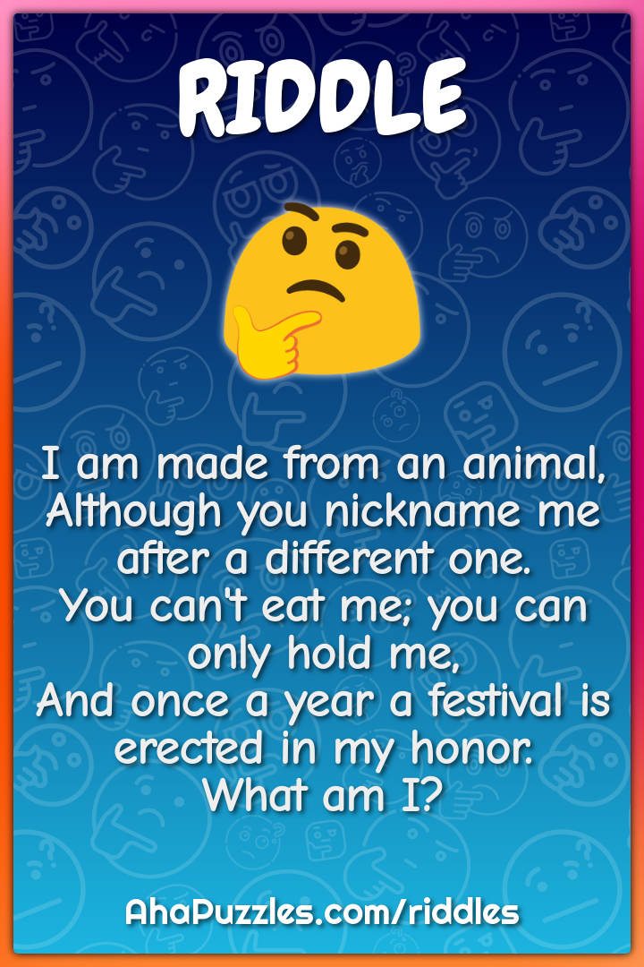 I am made from an animal, Although you nickname me after a different... -  Riddle & Answer - Aha! Puzzles
