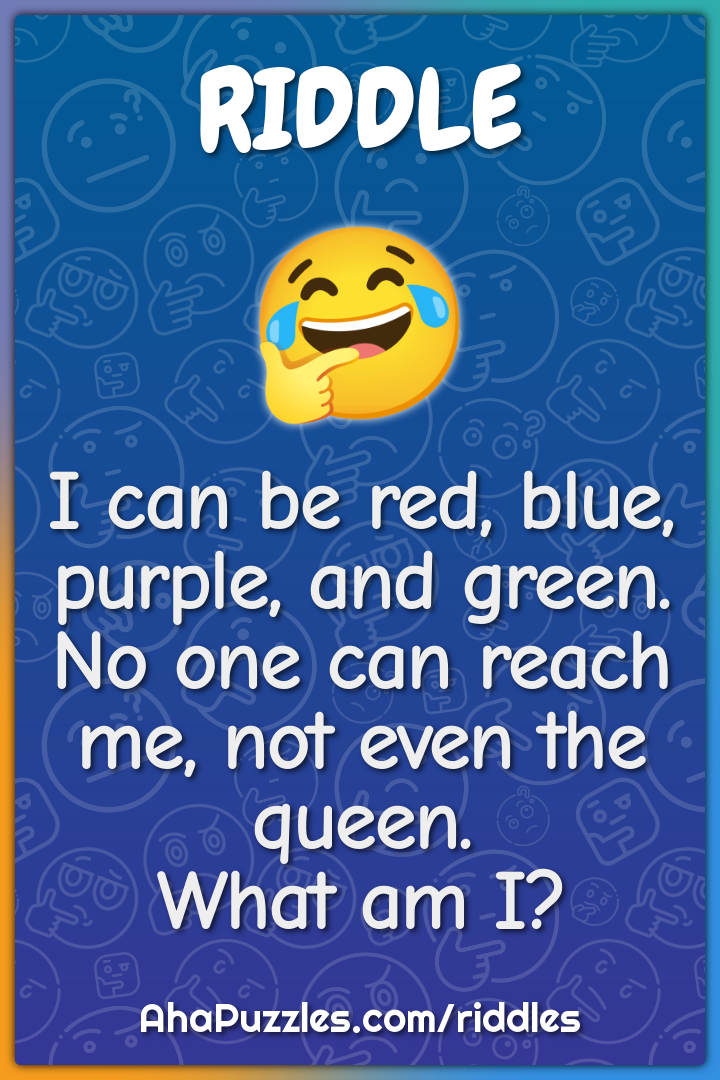 I can be red, blue, purple, and green. No one can reach me, not even...
