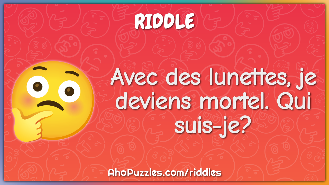 Avec des lunettes, je deviens mortel. Qui suis-je?
