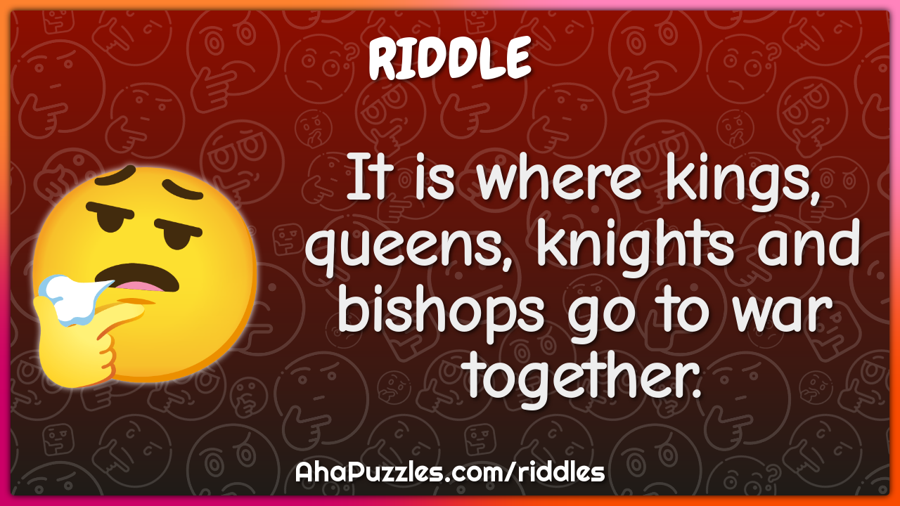 It is where kings, queens, knights and bishops go to war together.