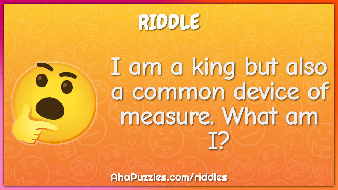 I am a king but also a common device of measure. What am I?