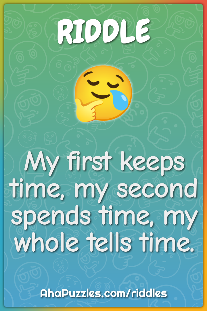 My first keeps time, my second spends time, my whole tells time.