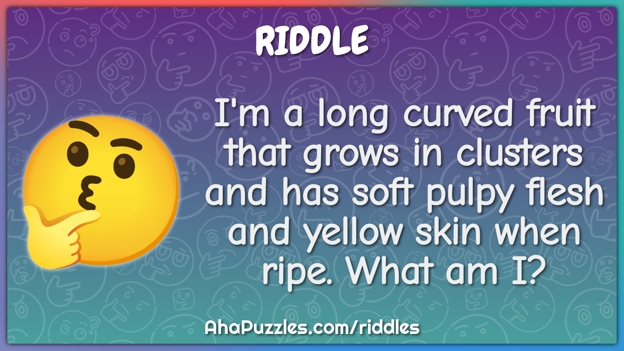 I'm a long curved fruit that grows in clusters and has soft pulpy...