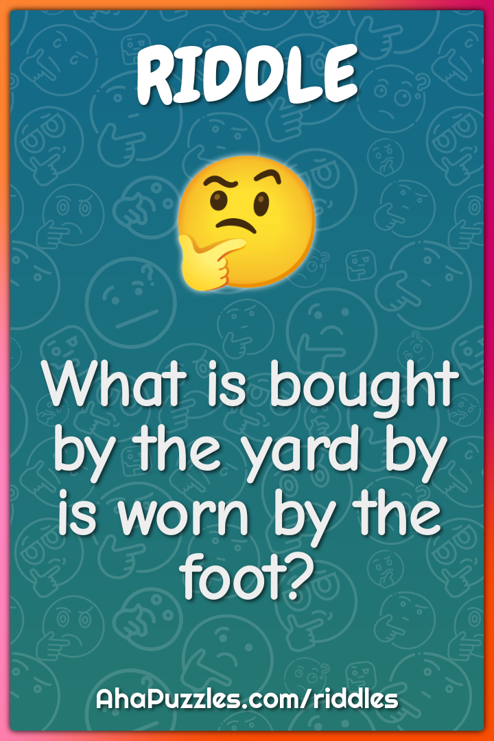 What is bought by the yard by is worn by the foot?
