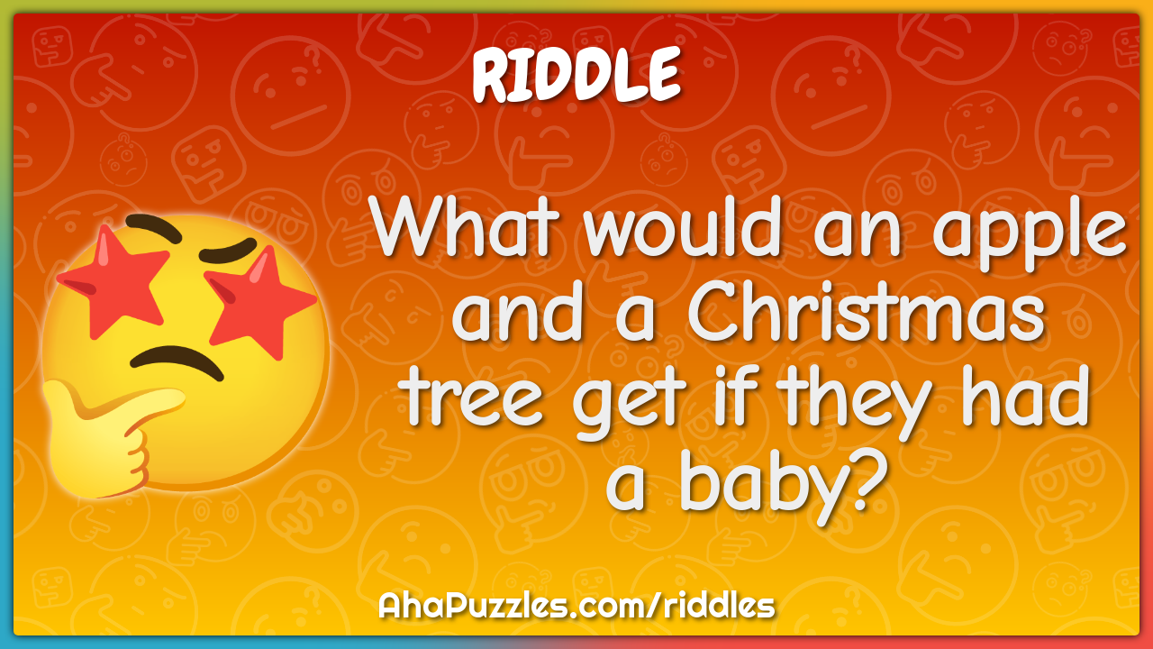 What would an apple and a Christmas tree get if they had a baby?