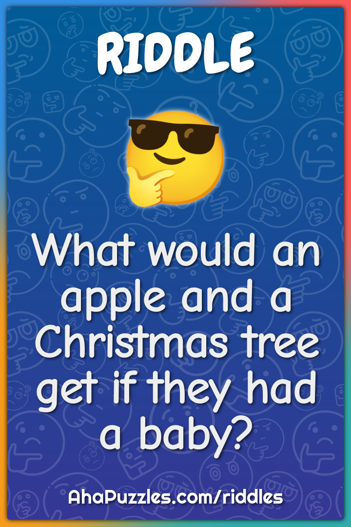 What would an apple and a Christmas tree get if they had a baby?