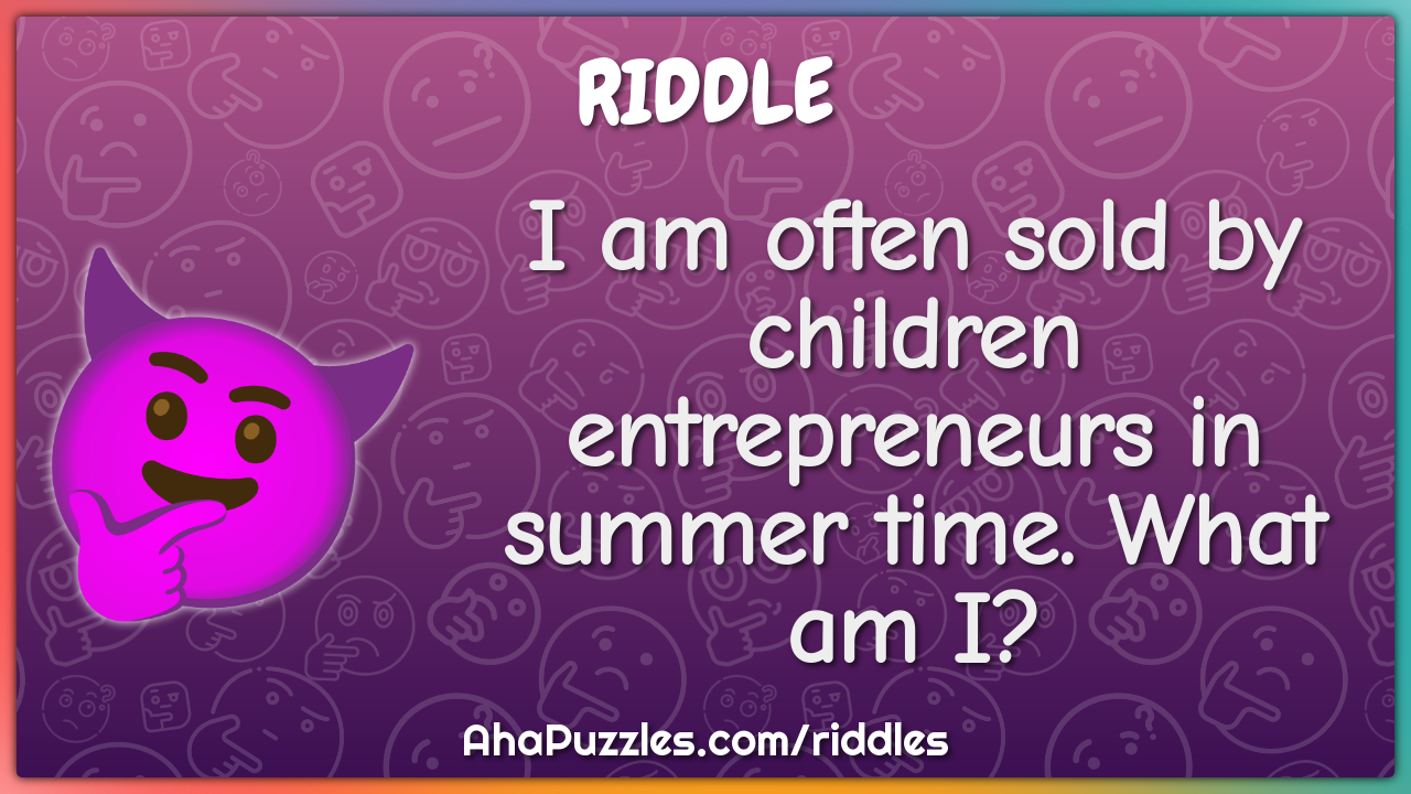 I am often sold by children entrepreneurs in summer time. What am I?