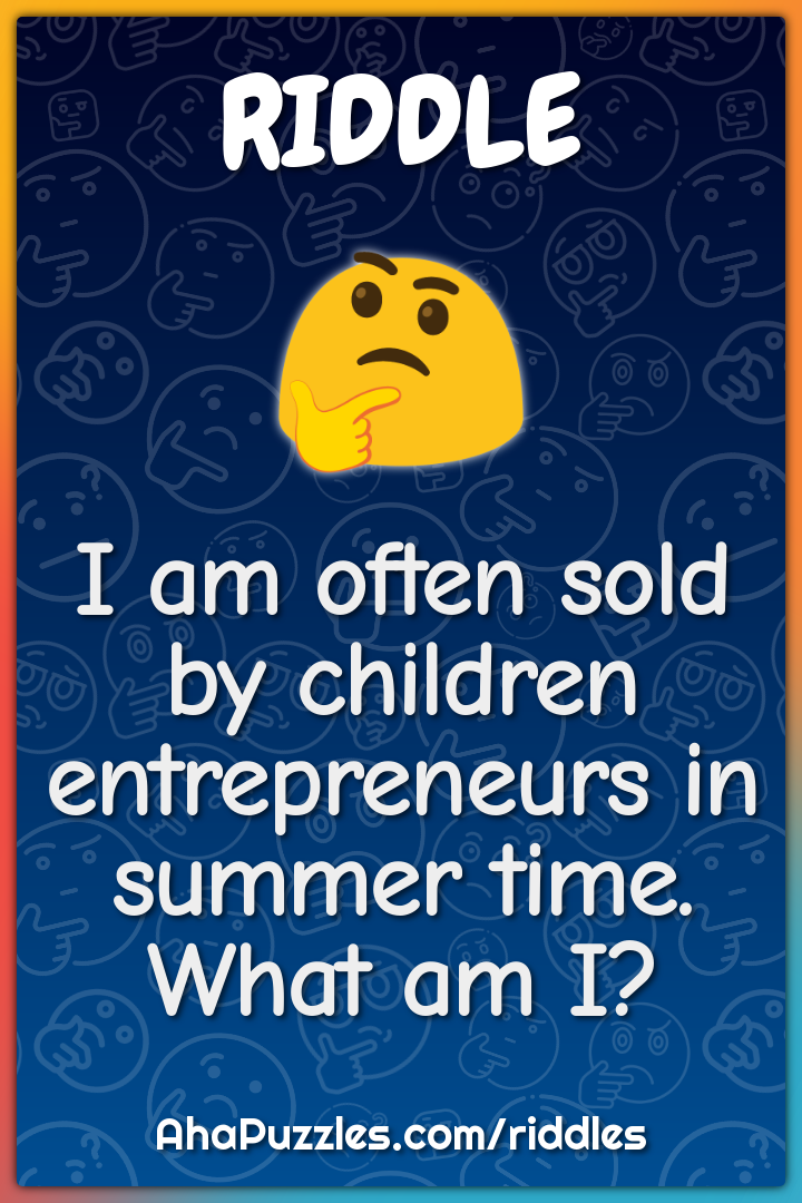 I am often sold by children entrepreneurs in summer time. What am I?