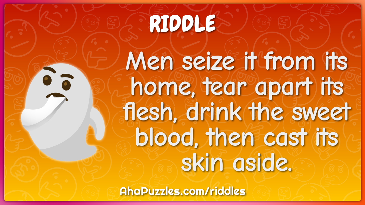 Men seize it from its home, tear apart its flesh, drink the sweet...