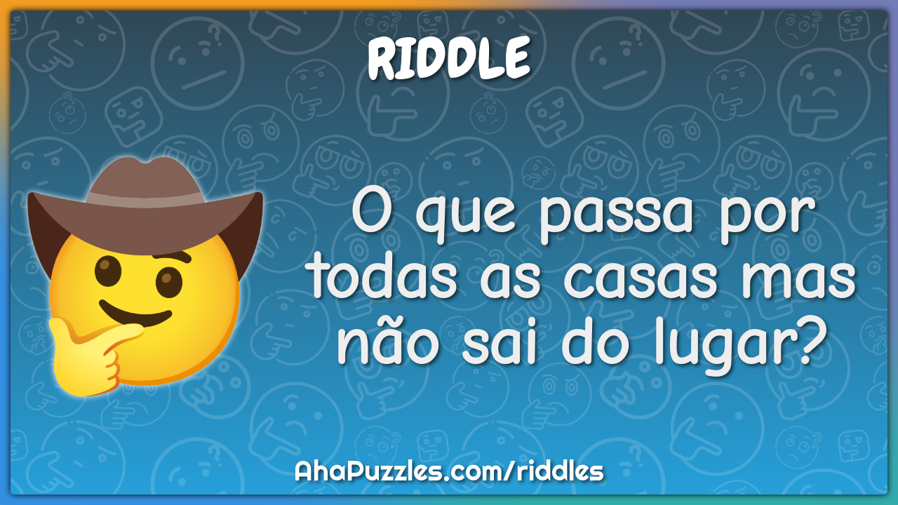 O que passa por todas as casas mas não sai do lugar?