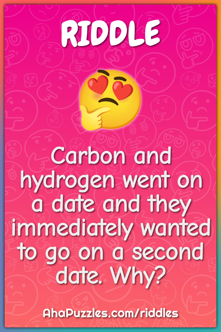 Carbon and hydrogen went on a date and they immediately wanted to go...