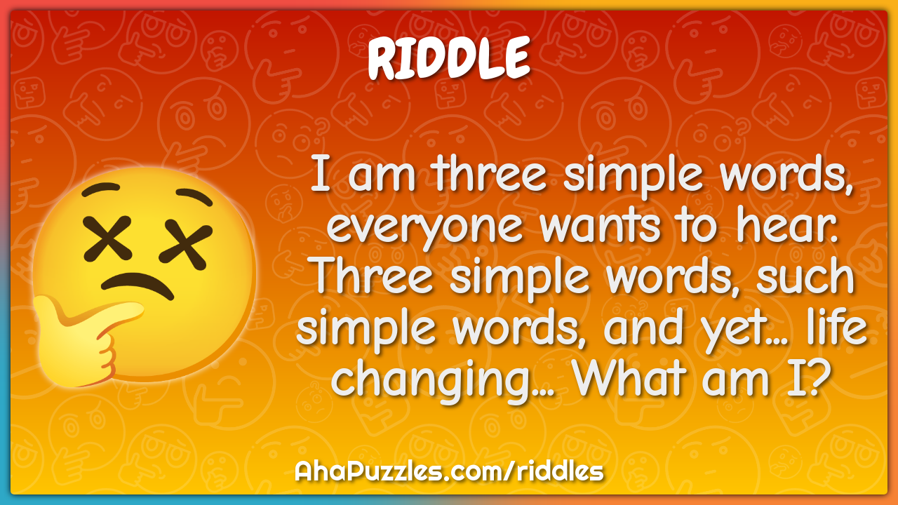 I am three simple words, everyone wants to hear. Three simple words,...