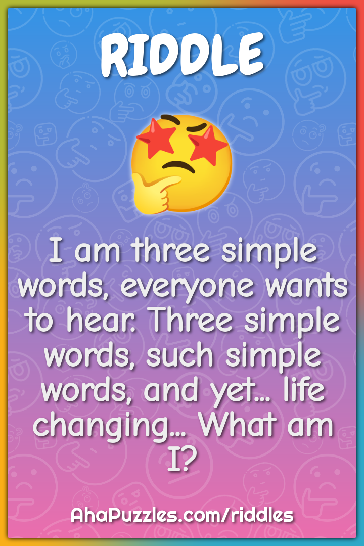 I am three simple words, everyone wants to hear. Three simple words,...