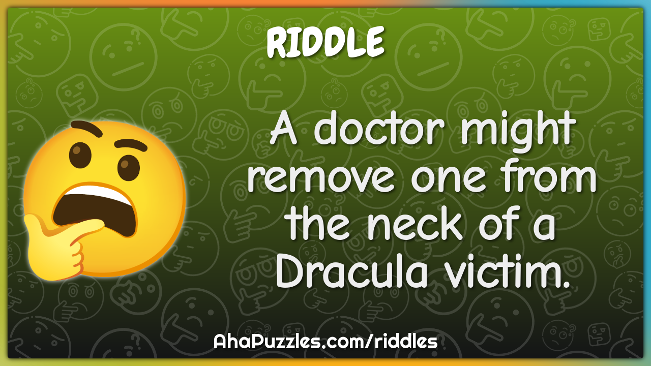 A doctor might remove one from the neck of a Dracula victim.