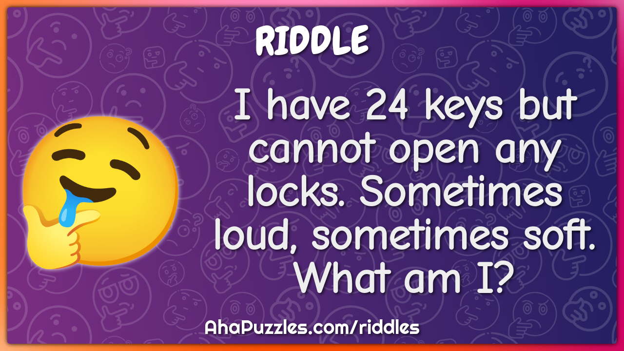 I have 24 keys but cannot open any locks. Sometimes loud, sometimes...