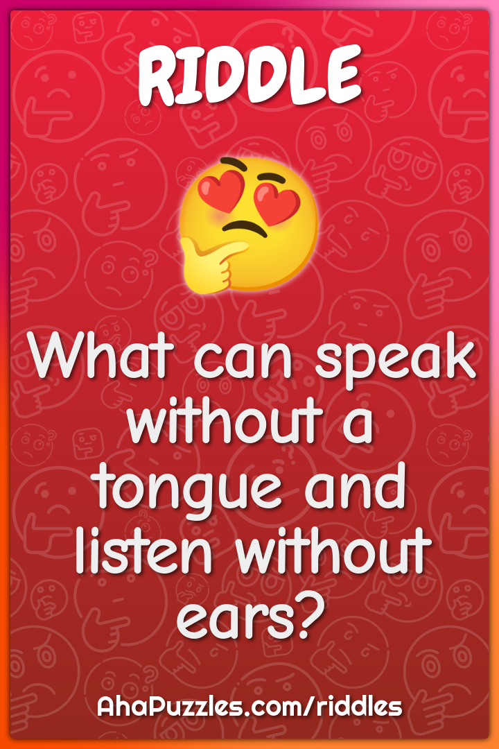 What can speak without a tongue and listen without ears?