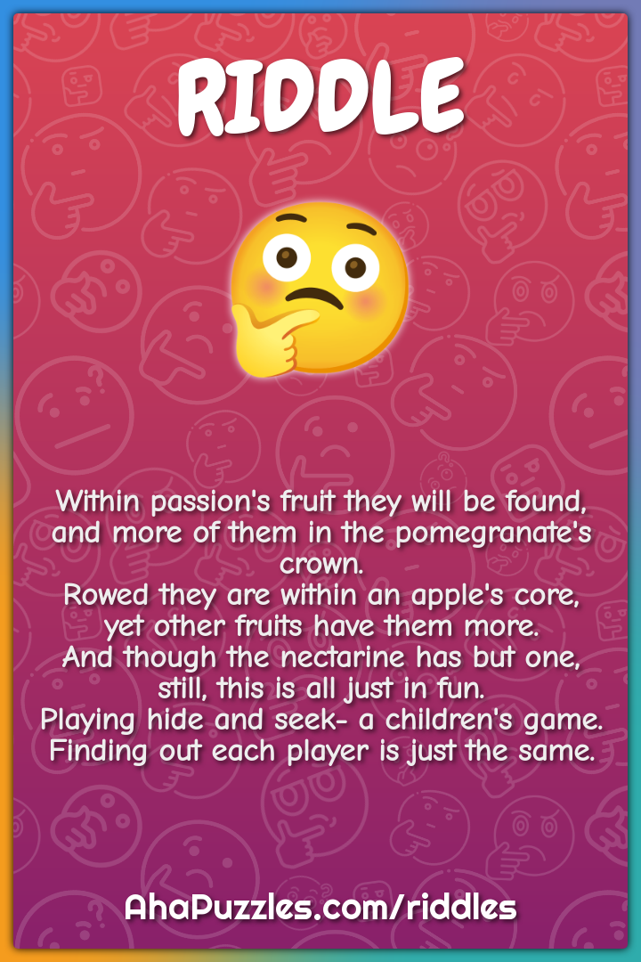 Within passion's fruit they will be found, and more of them in the...
