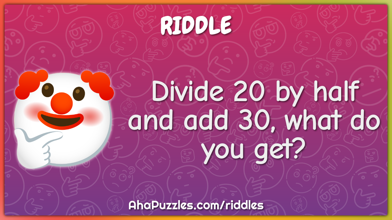 Divide 20 by half and add 30, what do you get?