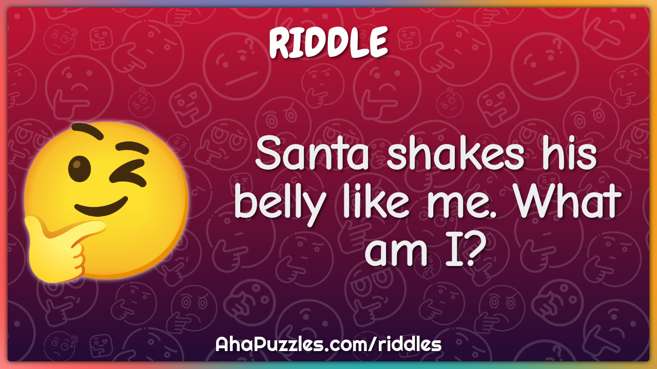 Santa shakes his belly like me. What am I?