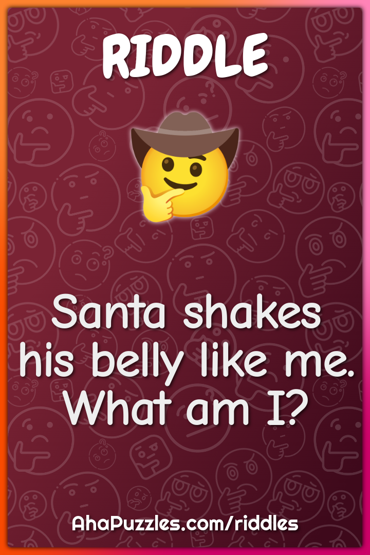 Santa shakes his belly like me. What am I?
