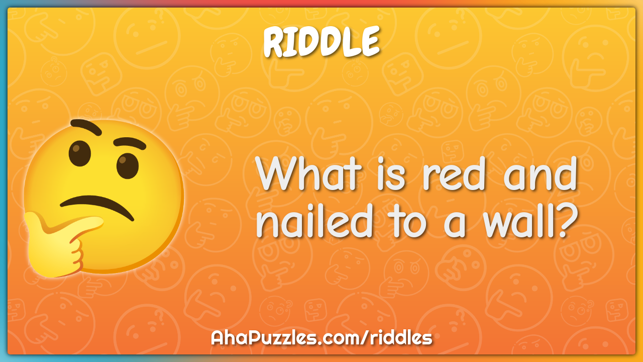 What is red and nailed to a wall?