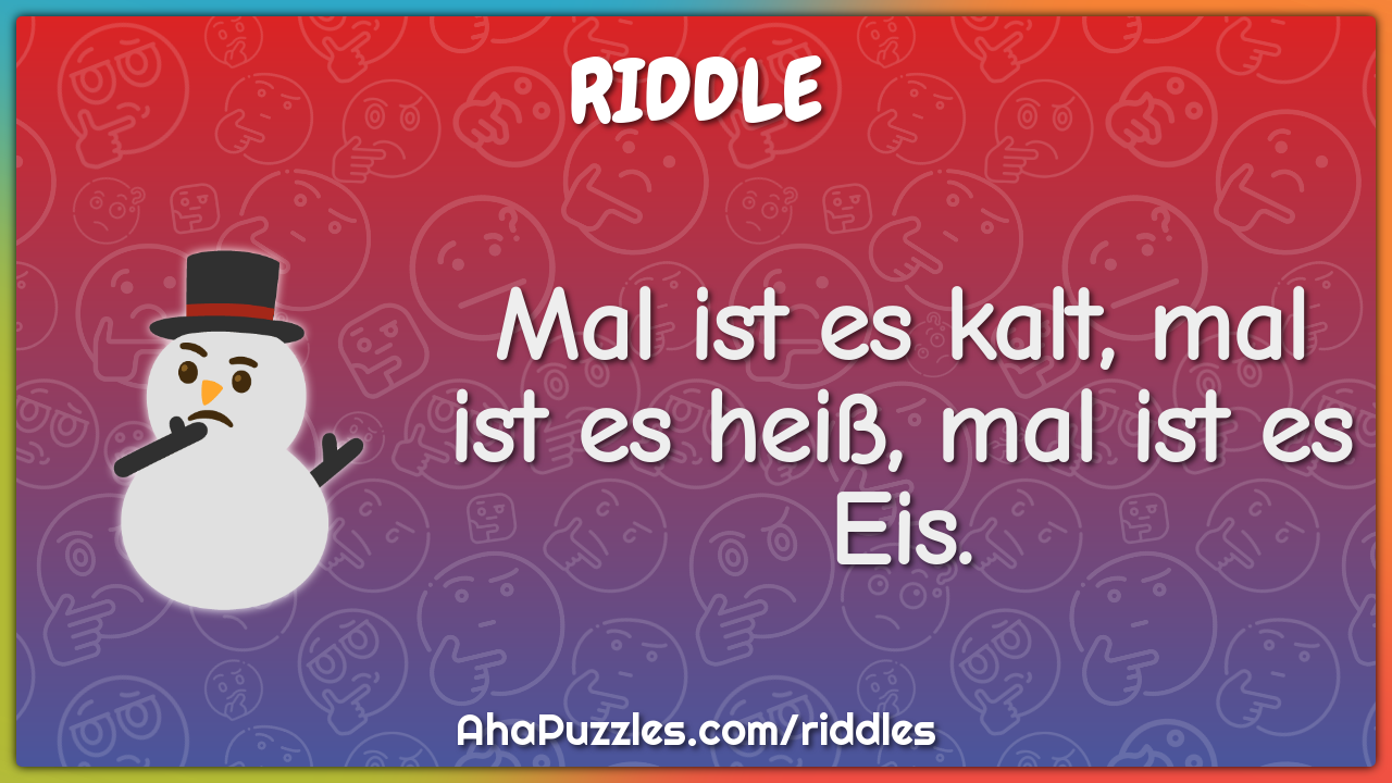 Mal ist es kalt, mal ist es heiß, mal ist es Eis.