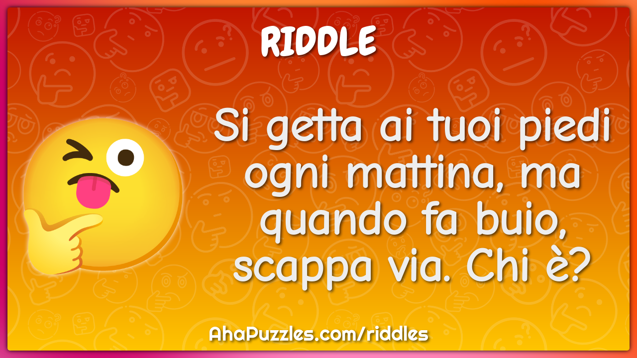 Si getta ai tuoi piedi ogni mattina, ma quando fa buio, scappa via....