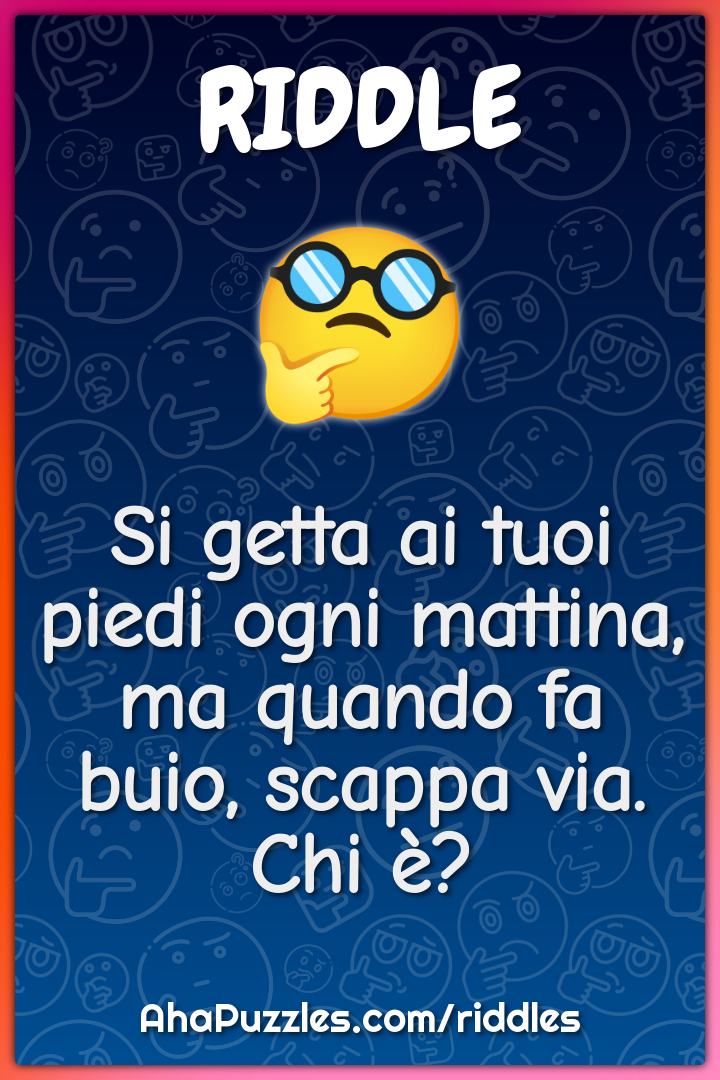 Si getta ai tuoi piedi ogni mattina, ma quando fa buio, scappa via....