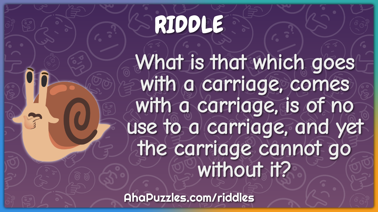What is that which goes with a carriage, comes with a carriage, is of...