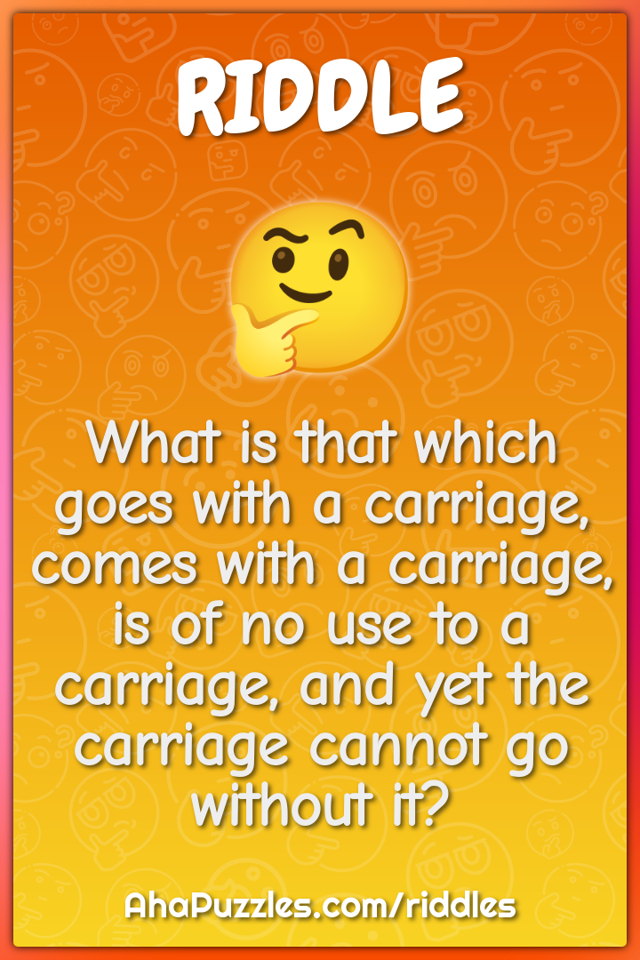 What is that which goes with a carriage, comes with a carriage, is of...