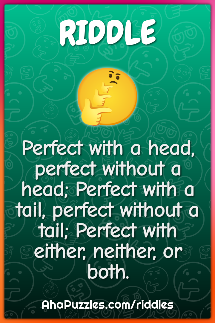 Perfect with a head, perfect without a head; Perfect with a tail,...