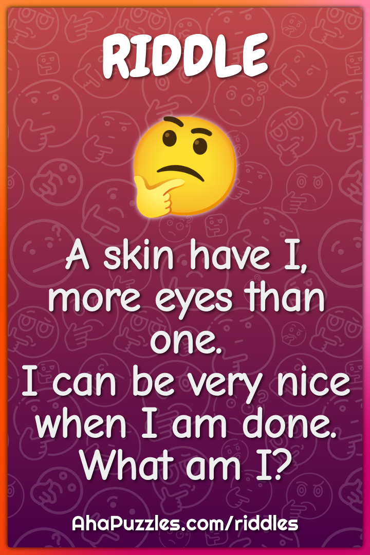 A skin have I, more eyes than one. I can be very nice when I am done....